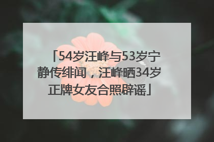 54岁汪峰与53岁宁静传绯闻，汪峰晒34岁正牌女友合照辟谣
