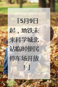 5月9日起，地铁未来科学城北站临时便民停车场开放！