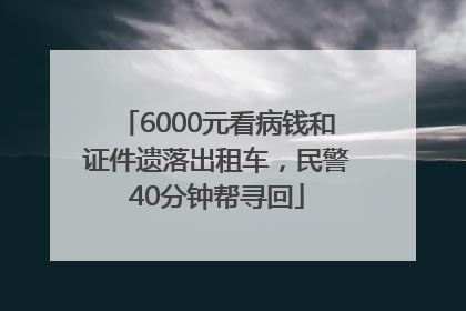 6000元看病钱和证件遗落出租车，民警40分钟帮寻回