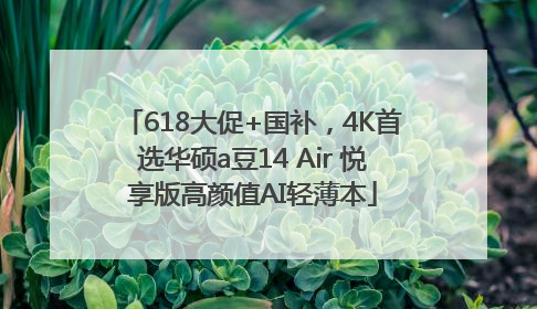618大促+国补，4K首选华硕a豆14 Air 悦享版高颜值AI轻薄本