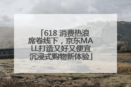 618 消费热浪席卷线下，京东MALL打造又好又便宜沉浸式购物新体验