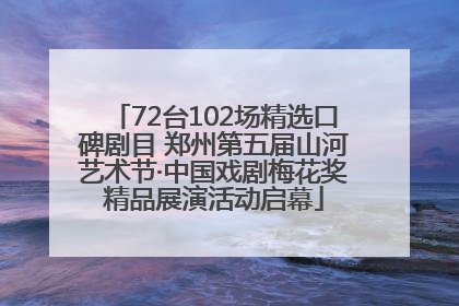 72台102场精选口碑剧目 郑州第五届山河艺术节·中国戏剧梅花奖精品展演活动启幕