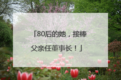 80后的她，接棒父亲任董事长！