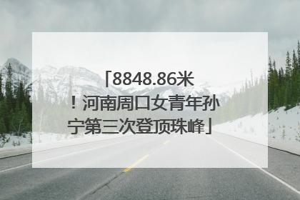 8848.86米！河南周口女青年孙宁第三次登顶珠峰