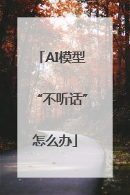 AI模型“不听话”怎么办