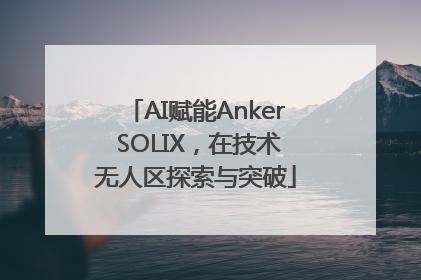 AI赋能Anker SOLIX，在技术无人区探索与突破