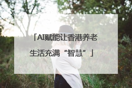 AI赋能让香港养老生活充满“智慧”