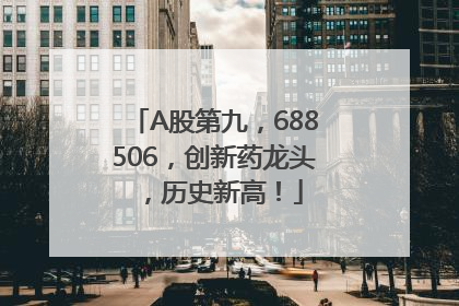 A股第九，688506，创新药龙头，历史新高！